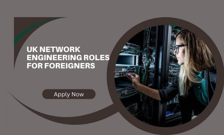 UK Network Engineering Roles For Foreigners